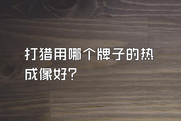 打猎用哪个牌子的热成像好?