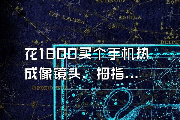 花1800买个手机热成像镜头，拇指大小！能看穿地暖、还能透视？