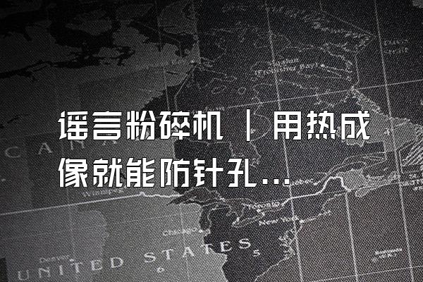 谣言粉碎机 | 用热成像就能防针孔偷拍？