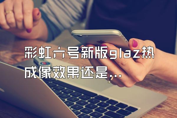彩虹六号新版glaz热成像效果还是需要站着才会很明显吗？