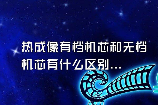 热成像有档机芯和无档机芯有什么区别?