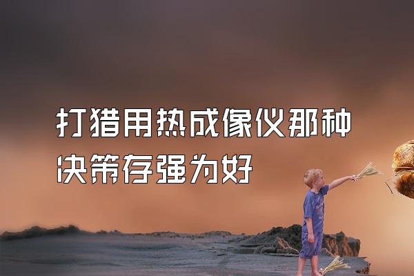 打猎用热成像仪那种决策存强为好