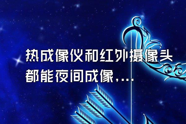 热成像仪和红外摄像头都能夜间成像,问原理一样吗?