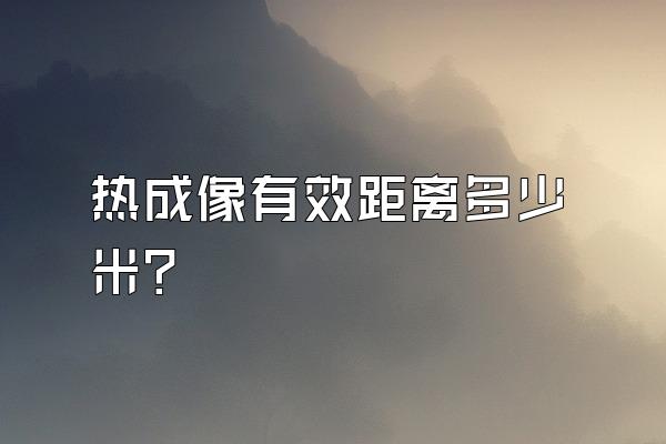 热成像有效距离多少米?