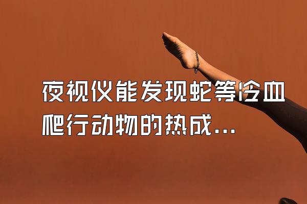 夜视仪能发现蛇等冷血爬行动物的热成像吗?