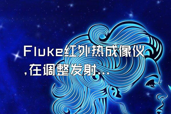 Fluke红外热成像仪,在调整发射率时有哪?