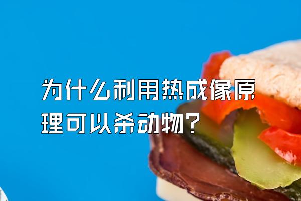 为什么利用热成像原理可以杀动物?