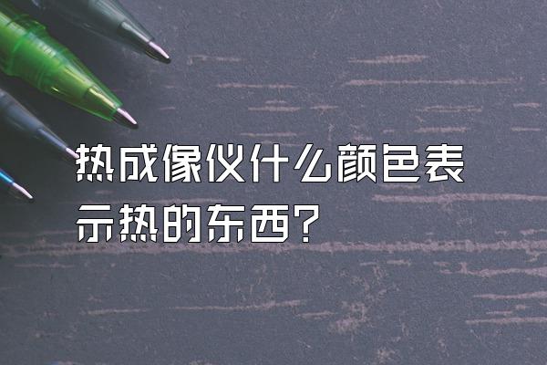 热成像仪什么颜色表示热的东西?