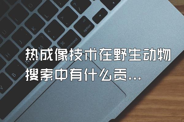 热成像技术在野生动物搜索中有什么贡献?
