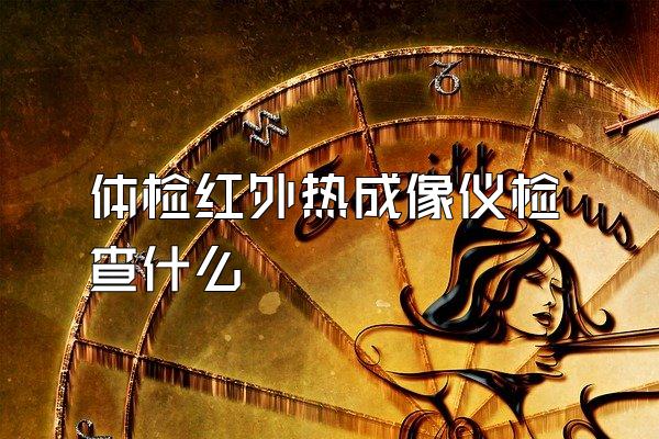 体检红外热成像仪检查什么