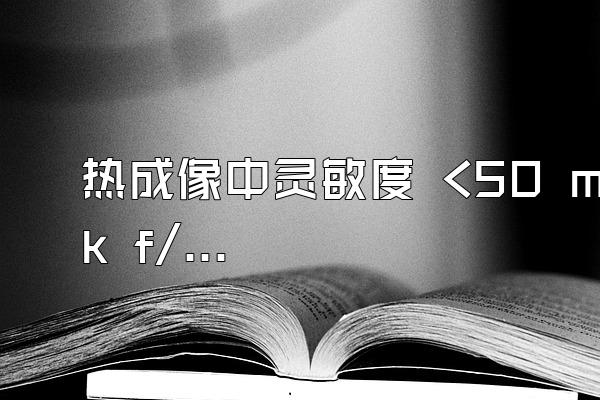 热成像中灵敏度 <50 mk f/1.0 什么意思