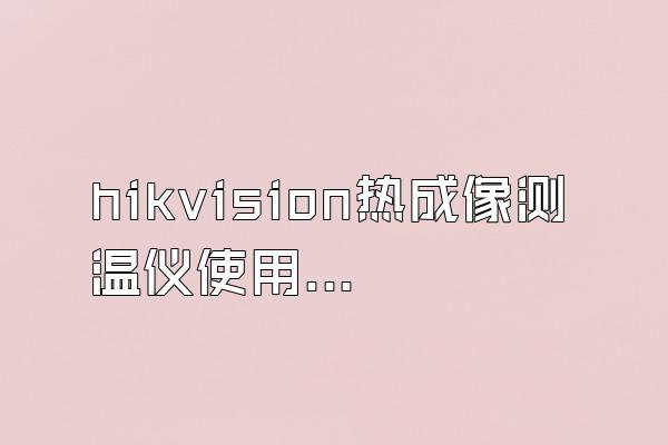 hikvision热成像测温仪使用方法