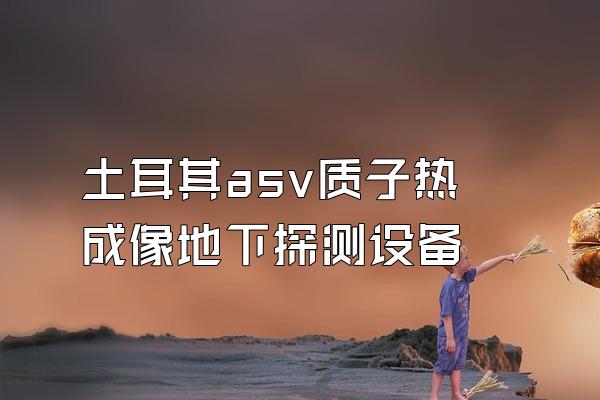 土耳其asv质子热成像地下探测设备