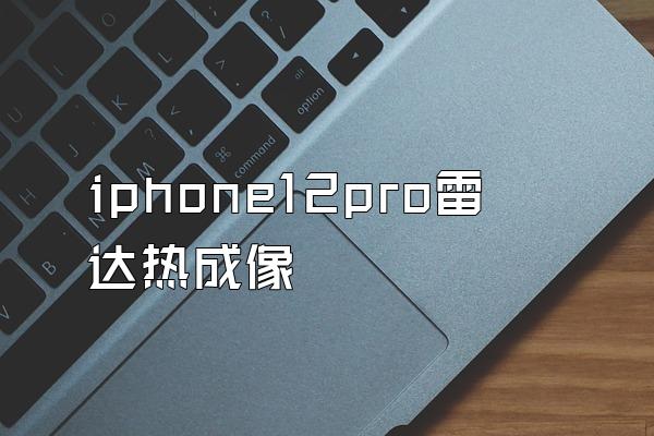 iphone12pro雷达热成像