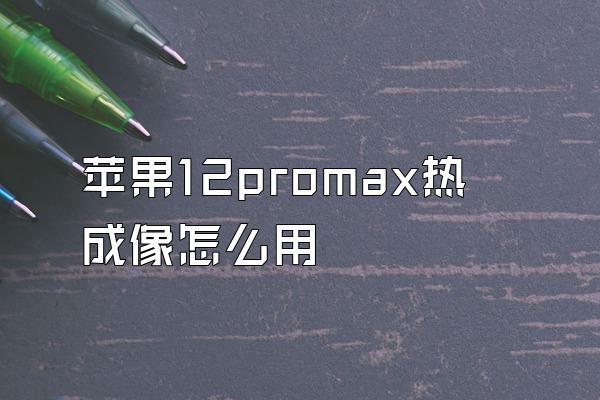 苹果12promax热成像怎么用