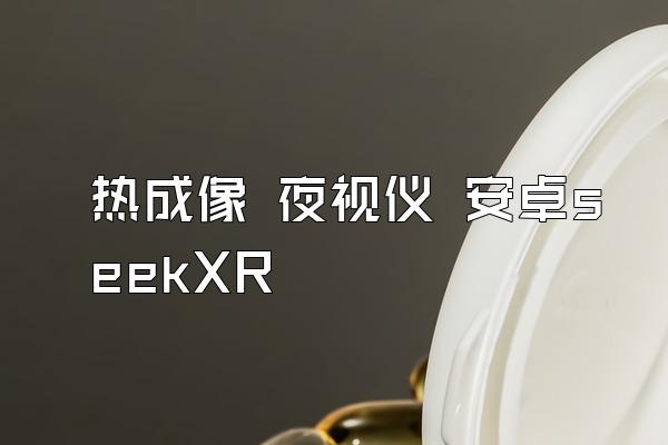 热成像 夜视仪 安卓seekXR