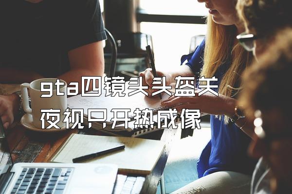 gta四镜头头盔关夜视只开热成像
