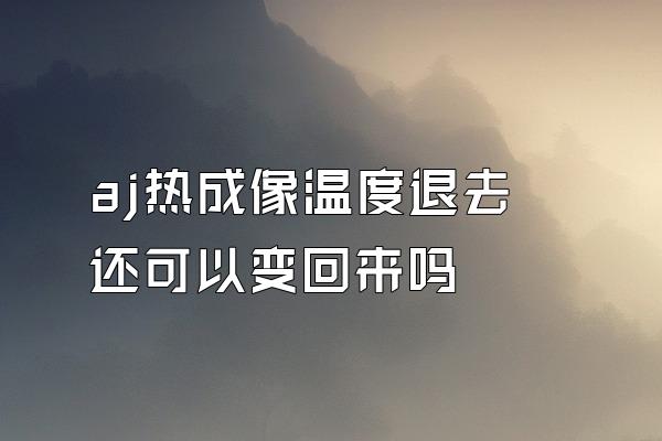 aj热成像温度退去还可以变回来吗