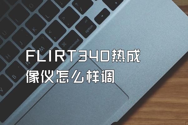 FLIRT340热成像仪怎么样调