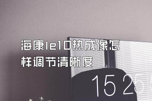 海康le10热成像怎样调节清晰度