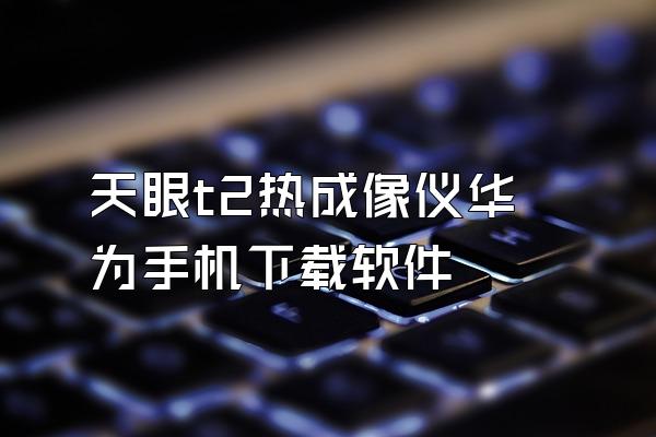 天眼t2热成像仪华为手机下载软件
