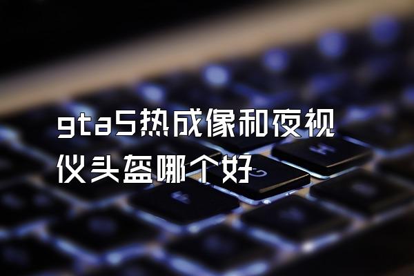 gta5热成像和夜视仪头盔哪个好