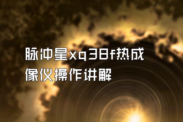 脉冲星xq38f热成像仪操作讲解