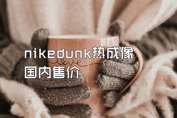 nikedunk热成像国内售价