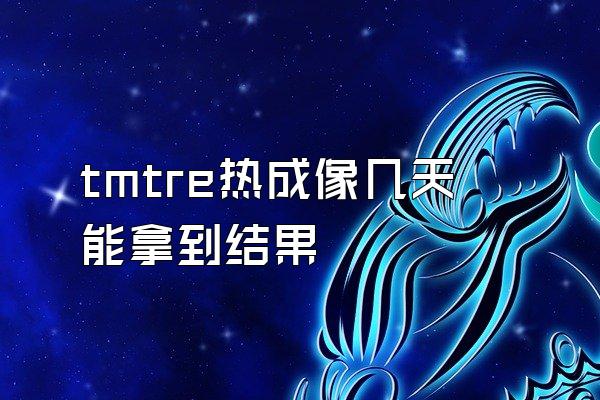 tmtre热成像几天能拿到结果