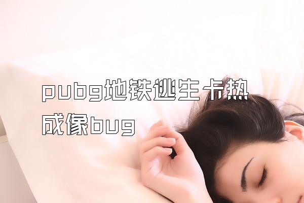 pubg地铁逃生卡热成像bug