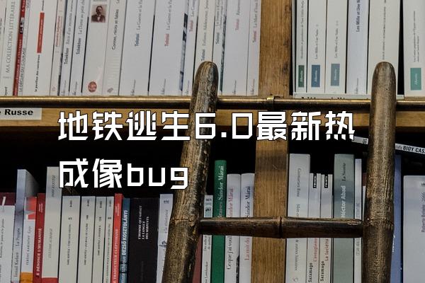 地铁逃生6.0最新热成像bug