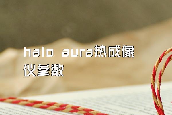 halo aura热成像仪参数