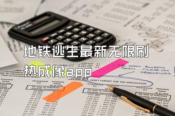 地铁逃生最新无限刷热成像app