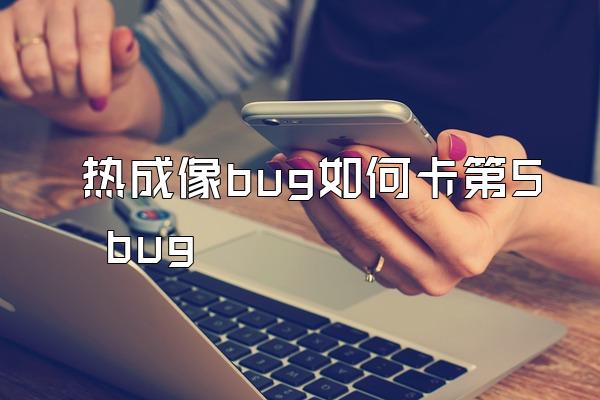 热成像bug如何卡第5 bug