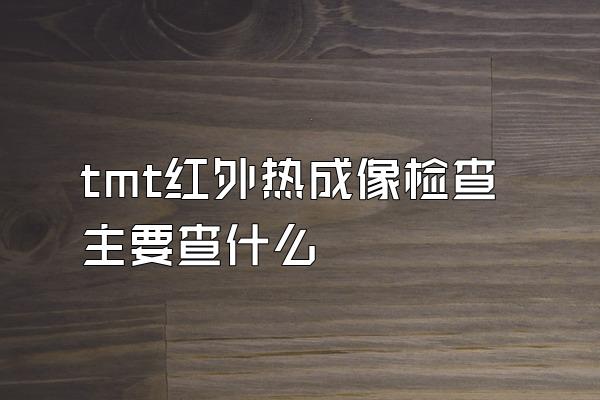 tmt红外热成像检查主要查什么